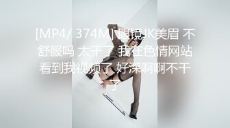 [MP4/ 374M] 眼镜JK美眉 不舒服吗 太干了 我在色情网站看到我视频了 好深啊啊不干了