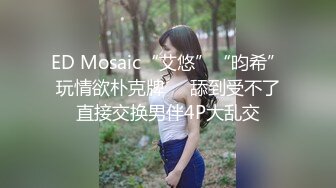 ED Mosaic“艾悠”“昀希”玩情欲朴克牌❤️舔到受不了直接交换男伴4P大乱交