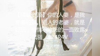 【稀缺资源】你的人妻，是我牵着的奴。别人的老婆，就是好玩，偷情不掩饰的一面败露风骚，624P4V