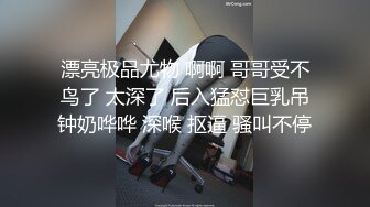 漂亮极品尤物 啊啊 哥哥受不鸟了 太深了 后入猛怼巨乳吊钟奶哗哗 深喉 抠逼 骚叫不停