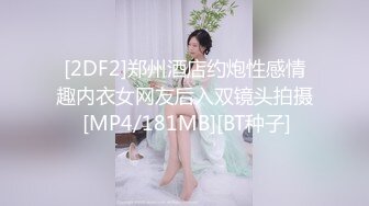 [2DF2]郑州酒店约炮性感情趣内衣女网友后入双镜头拍摄 [MP4/181MB][BT种子]