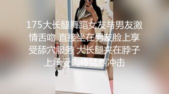 175大长腿舞蹈女友与男友激情舌吻 直接坐在男友脸上享受舔穴服务 大长腿夹在脖子上承受肉棒猛烈冲击