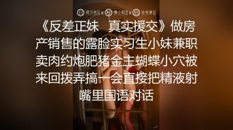 《反差正妹✿真实援交》做房产销售的露脸实习生小妹兼职卖肉约炮肥猪金主蝴蝶小穴被来回拨弄搞一会直接把精液射嘴里国语对话