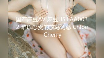 国产麻豆AV 麻豆US LAA0032 难以忍受的放荡诱惑 Chloe Cherry