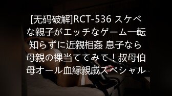 [无码破解]RCT-536 スケベな親子がエッチなゲーム一転知らずに近親相姦 息子なら母親の裸当ててみて！叔母伯母オール血縁親戚スペシャル