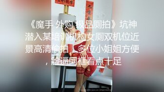 《魔手 外购 极品厕拍》坑神潜入某培训机构女厕双机位近景高清偸拍，多位小姐姐方便，脸逼同框看点十足