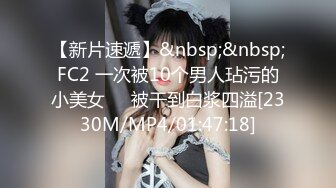 【新片速遞】&nbsp;&nbsp;FC2 一次被10个男人玷污的小美女❤️被干到白浆四溢[2330M/MP4/01:47:18]