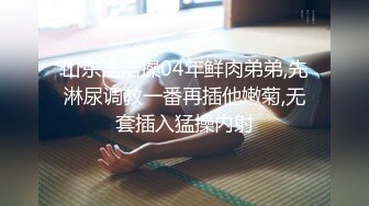 山东浩浩操04年鲜肉弟弟,先淋尿调教一番再插他嫩菊,无套插入猛操内射