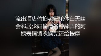 流出酒店偷拍老王轮休白天幽会邻居少妇偷情各种舔弄的阿姨表情销魂操完还给按摩