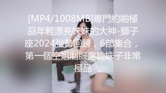 [MP4/1008MB]專門約啪極品年輕漂亮妹妹的大神-獅子座2024強勢回歸，6部集合，第一個空姐制服露臉妹子非常極品