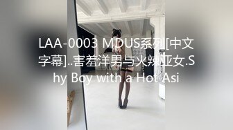 LAA-0003 MDUS系列[中文字幕]..害羞洋男与火辣亚女.Shy Boy with a Hot Asi