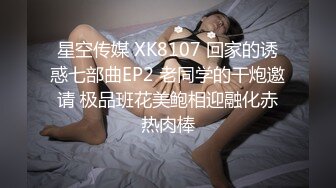 星空传媒 XK8107 回家的诱惑七部曲EP2 老同学的干炮邀请 极品班花美鲍相迎融化赤热肉棒