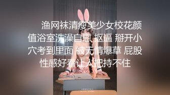 ❤️渔网袜清瘦美少女校花颜值浴室洗澡自慰 抠逼 掰开小穴考到里面 被无情爆草 屁股性感好看让人把持不住