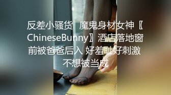 反差小骚货✅魔鬼身材女神〖ChineseBunny〗酒店落地窗前被爸爸后入 好羞耻好刺激 不想被当成