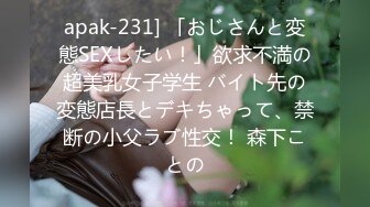 apak-231] 「おじさんと変態SEXしたい！」欲求不満の超美乳女子学生 バイト先の変態店長とデキちゃって、禁断の小父ラブ性交！ 森下ことの