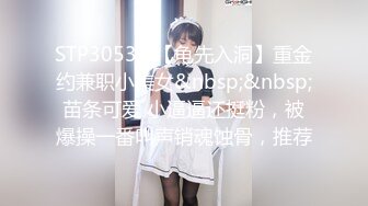 STP30535 【龟先入洞】重金约兼职小美女&nbsp;&nbsp;苗条可爱 小逼逼还挺粉，被爆操一番叫声销魂蚀骨，推荐