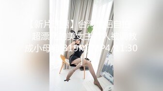 【新片速遞】台湾情侣自拍❤️超漂亮的美女主持人被调教成小母狗[819M/MP4/11:30]