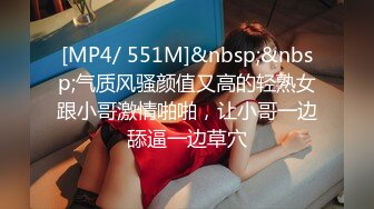 [MP4/ 551M]&nbsp;&nbsp;气质风骚颜值又高的轻熟女跟小哥激情啪啪，让小哥一边舔逼一边草穴