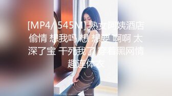 [MP4/ 545M] 熟女阿姨酒店偷情 想我吗 想 想要 啊啊 太深了宝 干死我了 穿着黑网情趣连体衣