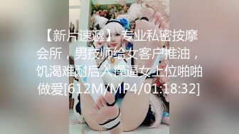 【新片速遞】 专业私密按摩会所，男技师给女客户推油，饥渴难耐后入操逼女上位啪啪做爱[612M/MP4/01:18:32]