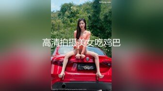 高清拍摄美女吃鸡巴